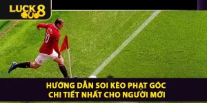 Hướng Dẫn Soi Kèo Phạt Góc Chi Tiết Nhất Cho Người Mới